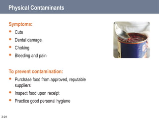 2-24
Physical Contaminants
Symptoms:
 Cuts
 Dental damage
 Choking
 Bleeding and pain
To prevent contamination:
 Purchase food from approved, reputable
suppliers
 Inspect food upon receipt
 Practice good personal hygiene
 