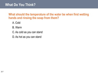 What Do You Think?
What should the temperature of the water be when first wetting
hands and rinsing the soap from them?
A. Cold
B. Warm
C. As cold as you can stand
D. As hot as you can stand
3-7
 