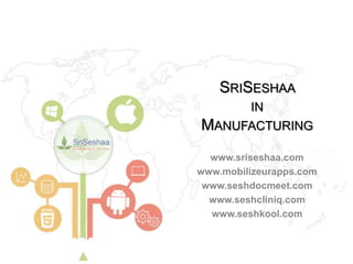 www.sriseshaa.com
www.mobilizeurapps.com
www.seshdocmeet.com
www.seshcliniq.com
www.seshkool.com
SRISESHAA
IN
MANUFACTURING
 