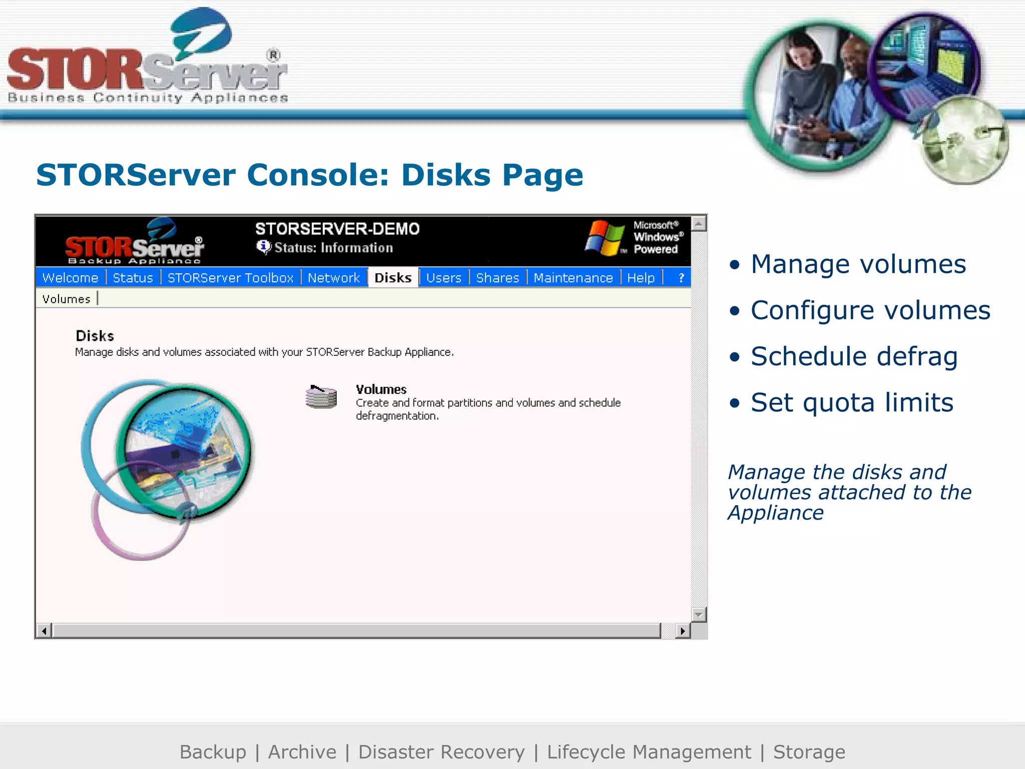 Manage volumes Configure volumes Schedule defrag Set quota limits Manage the disks and volumes attached to the Appliance STORServer Console: Disks Page 