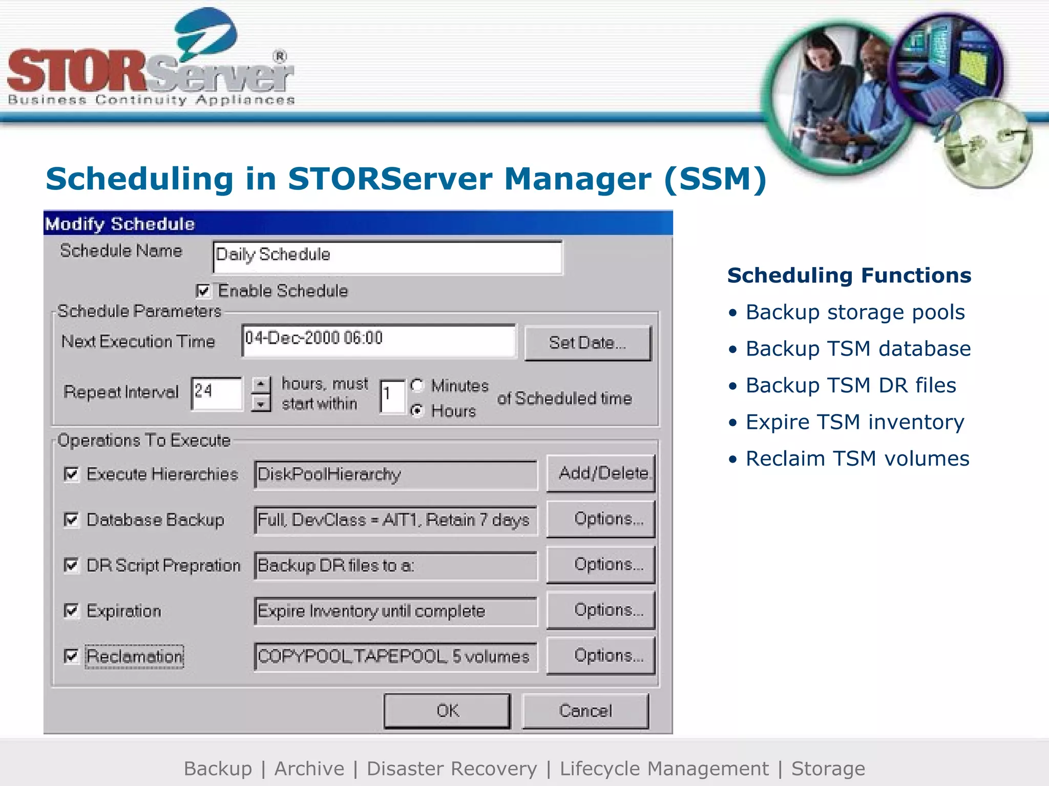 Scheduling in STORServer Manager (SSM) Scheduling Functions Backup storage pools Backup TSM database Backup TSM DR files Expire TSM inventory Reclaim TSM volumes 
