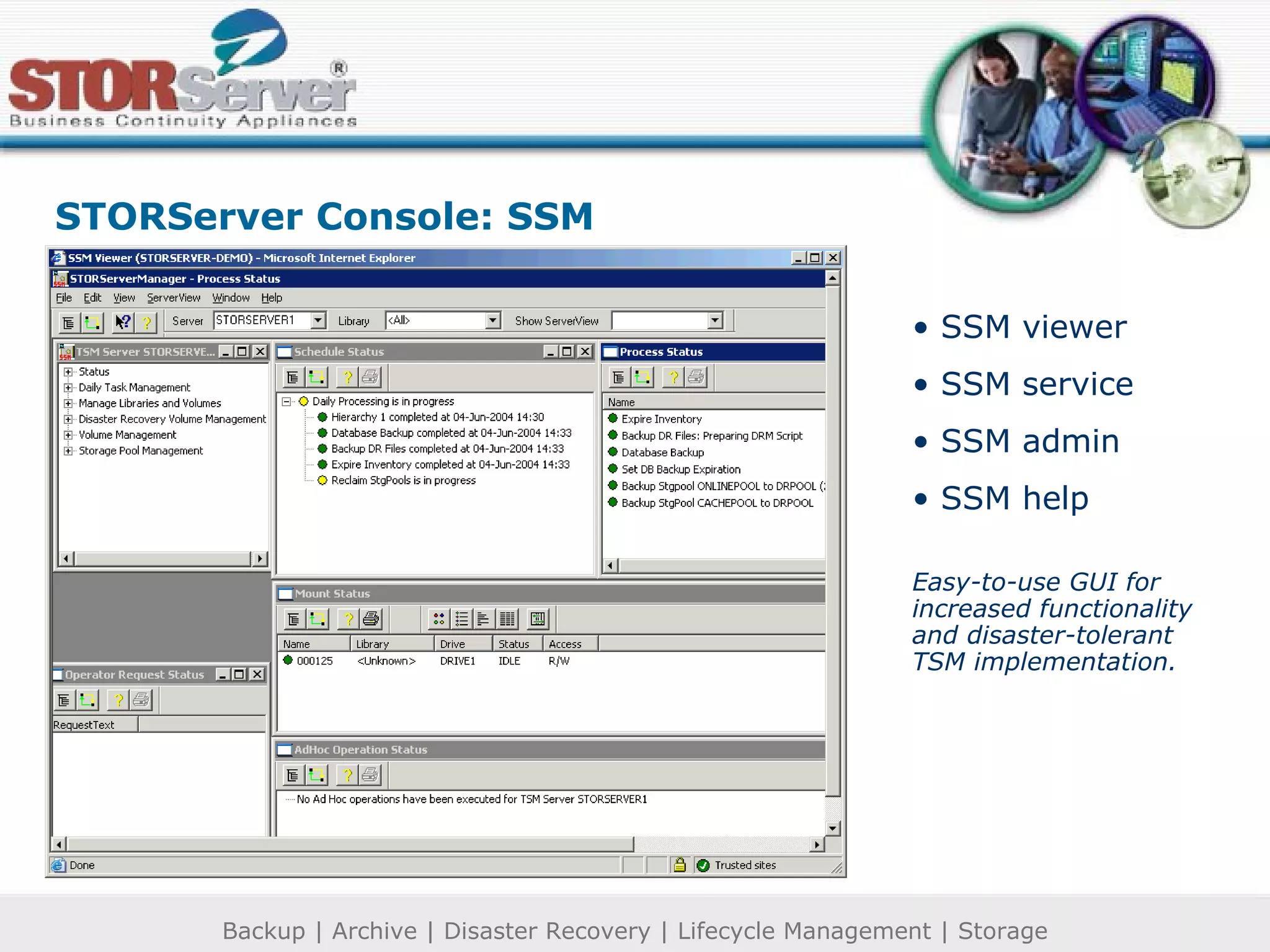 SSM viewer SSM service SSM admin SSM help Easy-to-use GUI for increased functionality and disaster-tolerant TSM implementation. STORServer Console: SSM 
