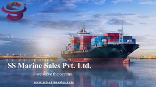 SS Marine Sales Pvt. Ltd.
we serve the oceans.
www.ssmarinesales.com
 