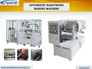 www.entrepreneurindia.co www.niir.org
AUTOMATIC ELECTRODE
MAKING MACHINE
 