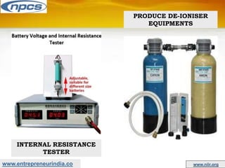 www.entrepreneurindia.co www.niir.org
INTERNAL RESISTANCE
TESTER
PRODUCE DE-IONISER
EQUIPMENTS
 