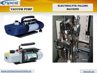 www.entrepreneurindia.co www.niir.org
VACCUM PUMP
ELECTROLYTE FILLING
MACHINE
 