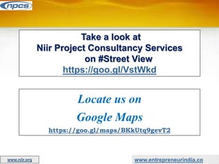 Take a look at
Niir Project Consultancy Services
on #Street View
https://goo.gl/VstWkd
Locate us on
Google Maps
https://goo.gl/maps/BKkUtq9gevT2
www.entrepreneurindia.co
www.niir.org
 