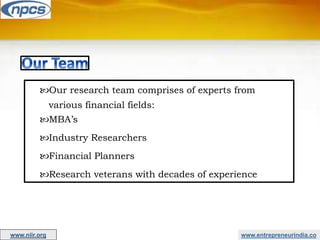 www.entrepreneurindia.co
Our research team comprises of experts from
various financial fields:
MBA’s
Industry Researchers
Financial Planners
Research veterans with decades of experience
www.niir.org
 
