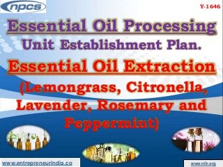 www.entrepreneurindia.co www.niir.org
Essential Oil Processing
Unit Establishment Plan.
Essential Oil Extraction
(Lemongrass, Citronella,
Lavender, Rosemary and
Peppermint)
Y-1646
 