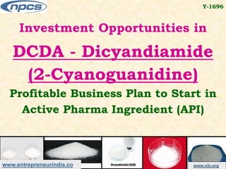 www.entrepreneurindia.co www.niir.org
Investment Opportunities in
DCDA - Dicyandiamide
(2-Cyanoguanidine)
Profitable Business Plan to Start in
Active Pharma Ingredient (API)
Y-1696
 