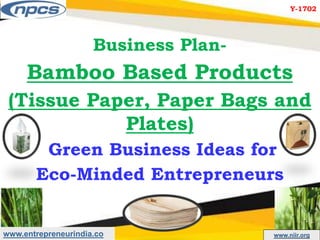 www.entrepreneurindia.co www.niir.org
Business Plan-
Bamboo Based Products
(Tissue Paper, Paper Bags and
Plates)
Green Business Ideas for
Eco-Minded Entrepreneurs
Y-1702
 
