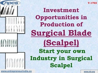 www.entrepreneurindia.co www.niir.org
Investment
Opportunities in
Production of
Surgical Blade
(Scalpel)
Start your own
Industry in Surgical
Scalpel
Y-1703
 
