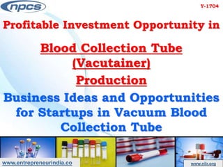 www.entrepreneurindia.co www.niir.org
Profitable Investment Opportunity in
Blood Collection Tube
(Vacutainer)
Production
Business Ideas and Opportunities
for Startups in Vacuum Blood
Collection Tube
Y-1704
 