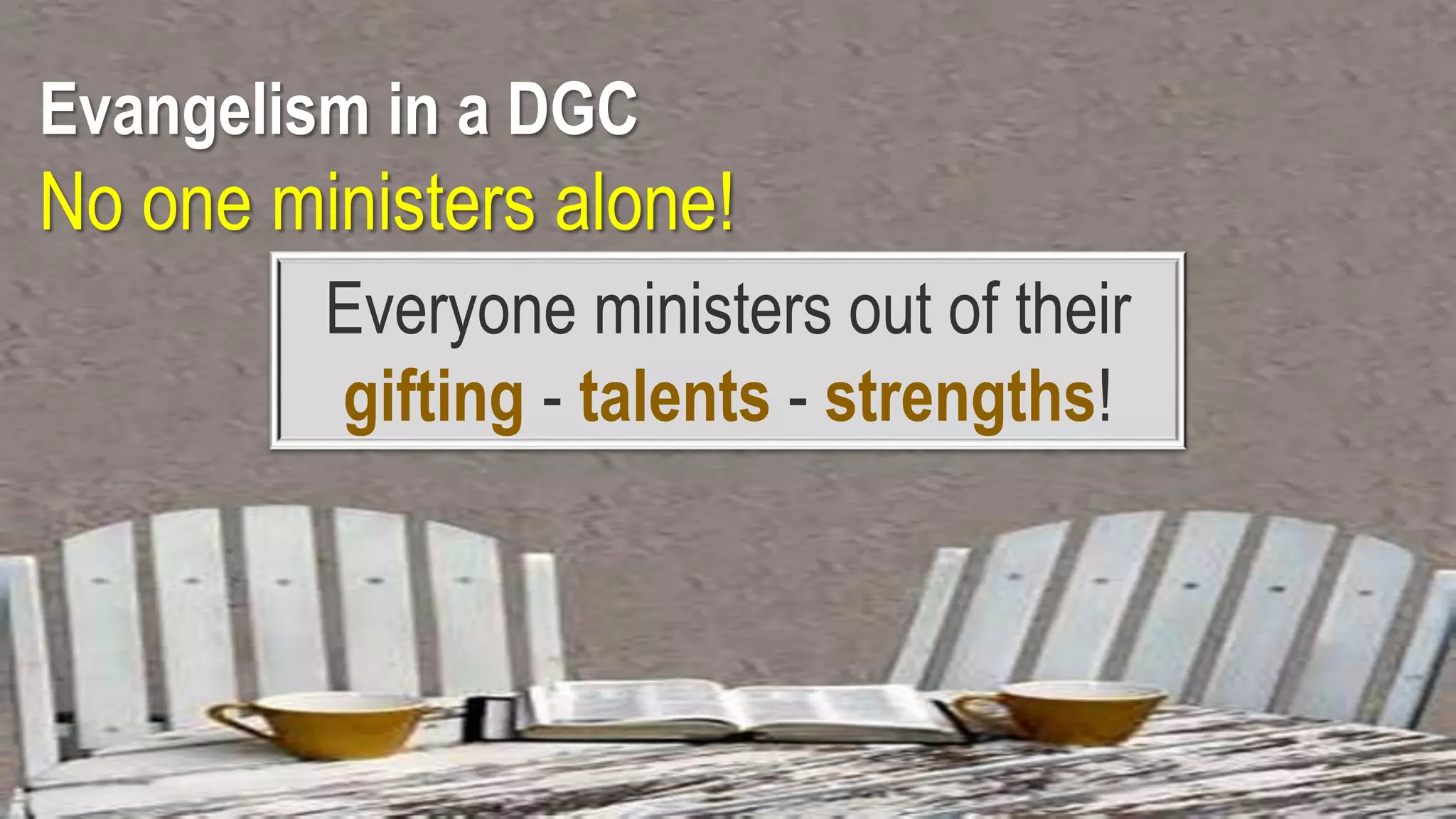 Evangelism in a DGC
No one ministers alone!
Everyone ministers out of their
gifting - talents - strengths!
 