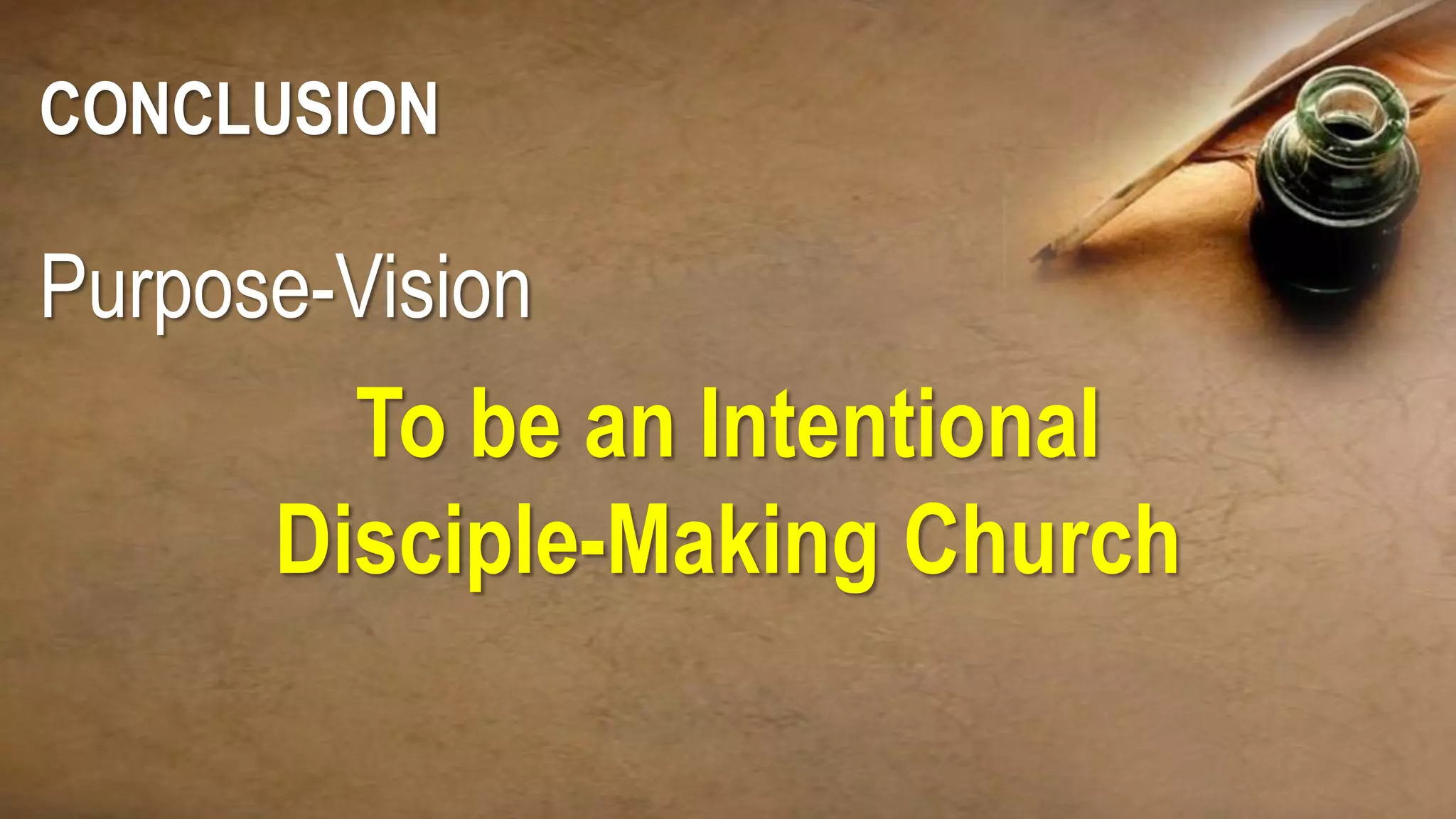 CONCLUSION
Purpose-Vision
To be an Intentional
Disciple-Making Church
 