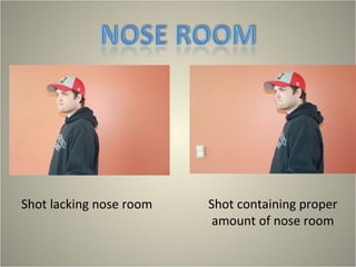 Shot lacking nose room   Shot containing proper
                          amount of nose room
 