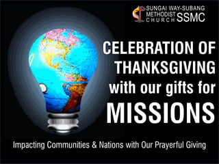CELEBRATION OF
THANKSGIVING
with our gifts for
MISSIONS
Impacting Communities & Nations with Our Prayerful Giving
SSMC
SUNGAI WAY-SUBANG
METHODIST
C H U R C H
 