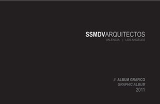 SSMDVARQUITECTOS
     VALENCIA | LOS ANGELES




         // ALBUM GRAFICO
            GRAPHIC ALBUM
                     2011
 