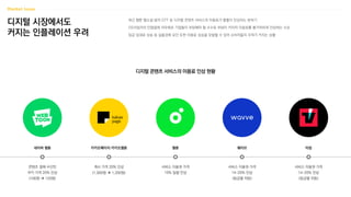 디지털 시장에서도
커지는 인플레이션 우려
최근 웹툰·웹소설·음악·OTT 등 디지털 콘텐츠 서비스의 이용료가 줄줄이 인상되는 분위기
OS사업자의 인앱결제 의무화로 기업들이 부담해야 할 수수료 부담이 커지자 이용료를 불가피하게 인상하는 수순
임금·임대료 상승 등 실물경제 요인 또한 이용료 상승을 유발할 수 있어 소비자들의 우려가 커지는 상황
디지털 콘텐츠 서비스의 이용료 인상 현황
콘텐츠 결제 수단인
쿠키 가격 20% 인상
(100원  120원)
네이버 웹툰
캐시 가격 20% 인상
(1,000원  1,200원)
카카오페이지·카카오웹툰
서비스 이용권 가격
10% 일괄 인상
멜론
서비스 이용권 가격
14~20% 인상
(등급별 차등)
웨이브
서비스 이용권 가격
14~20% 인상
(등급별 차등)
티빙
 