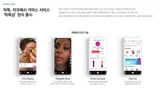 틱톡, 미국에서 커머스 서비스
‘틱톡샵’ 정식 출시
틱톡은 사업자나 크리에이터가 플랫폼 내에서 제품을 판매할 수 있는 인앱 쇼핑 서비스 ‘틱톡샵’을 미국에서 정식 출시
이용자들은 라이브 방송이나 틱톡 영상을 시청하다가 제품 태그를 클릭해 즉시 구매할 수 있으며 결제까지 앱 내에서 가능
틱톡은 판매자를 위해 보관∙포장∙배송 등 물류 프로세스 전반을 처리하는 풀필먼트 서비스를 구축하고 이를 통해 커머스 사업을 더욱 강화할 전망
틱톡샵의 주요 기능
라이브 방송에 제품을 태그해
즉각적인 구매 유도 가능
LIVE shopping
일반 콘텐츠에도 제품 태그 가능,
클릭 시 장바구니 담기나 바로 구매 가능
Shoppable videos
프로필 페이지에 틱톡샵을 연결해
제품 카탈로그 제작 가능
Product showcase
홈 화면에 전용 상점 탭 신설
제품명 검색으로 쇼핑 가능
Shop Tab
 