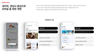 개인화 추천 트렌드 추천
내 구독 정보, 검색 및 문서 클릭 이력 기반
내 관심사 기반 추천 콘텐츠
최근 검색 키워드와 연관된 콘텐츠
내가 구독한 채널의 최신 글
네이버, 관심사 중심으로
모바일 홈 화면 개편
네이버는 ...