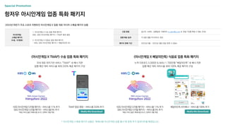 항저우 아시안게임 업종 특화 패키지
2023년 하반기 주요 스포츠 이벤트인 아시안게임 X 업종 대표 미디어 스페셜 패키지 상품
신청 방법 광고주, 브랜드, 집행일정 기재하여 m_plan@cj.net 로 전달 (*집행 확정 시 별도 안내)
집행 예상 효과 각 업종 샘플 미디어믹스 참조
패키지 판매 기간 2023년 8월 ~ 2023년 9월 20일 (완판 시 종료)
아시안게임
스페셜 패키지
(수송, 식/음료)
1. 아시안게임 X 수송 업종 특화 패키지
KBS, SBS 아시안게임 패키지 + TMAP 종료 팝업
2. 아시안게임 X 식음료 업종 특화 패키지
- KBS, SBS 아시안게임 패키지 + 배달의민족 DA
<아시안게임 X TMAP> 수송 업종 특화 패키지
국내 대표 위치기반 서비스 “TMAP” 내 배너 지면
집행 예산 대비 서비스율 최대 233% 제공 패키지 구성
<아시안게임 X 배달의민족> 식음료 업종 특화 패키지
누적 다운로드 5,000만 & MAU 1,700만명 “배달의민족” 내 배너 지면
집행 예산 대비 서비스율 최대 100% 제공 패키지 구성
KBS 아시안게임 디지털 패키지 – 서비스율 11% 추가
SBS 아시안게임 디지털 패키지 – 서비스율 5% 추가
*해당 서비스율은 매체사별 보너스 정책과 개별 적용
TMAP 종료 팝업 – 서비스율 233% 추가 배달의민족 사이배너 – 서비스율 100% 추가
* 아시안게임 스페셜 패키지 상품은 ‘매체사별 아시안게임 상품 출시’에 맞춰 추가 업데이트될 예정입니다.
KBS 아시안게임 디지털 패키지 – 서비스율 11% 추가
SBS 아시안게임 디지털 패키지 – 서비스율 5% 추가
*해당 서비스율은 매체사별 보너스 정책과 개별 적용
 