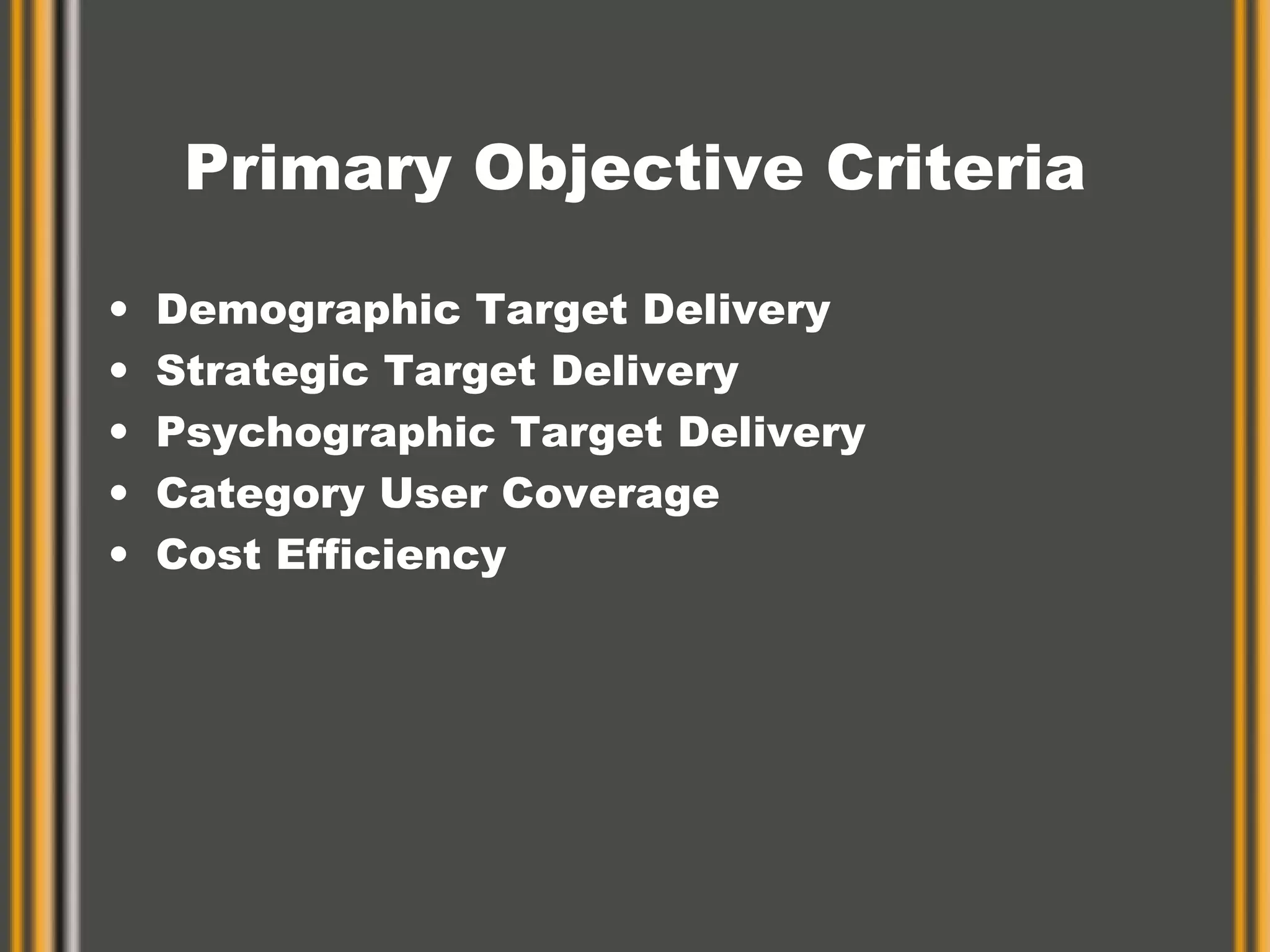 Primary Objective Criteria Demographic Target Delivery Strategic Target Delivery Psychographic Target Delivery Category User Coverage Cost Efficiency 