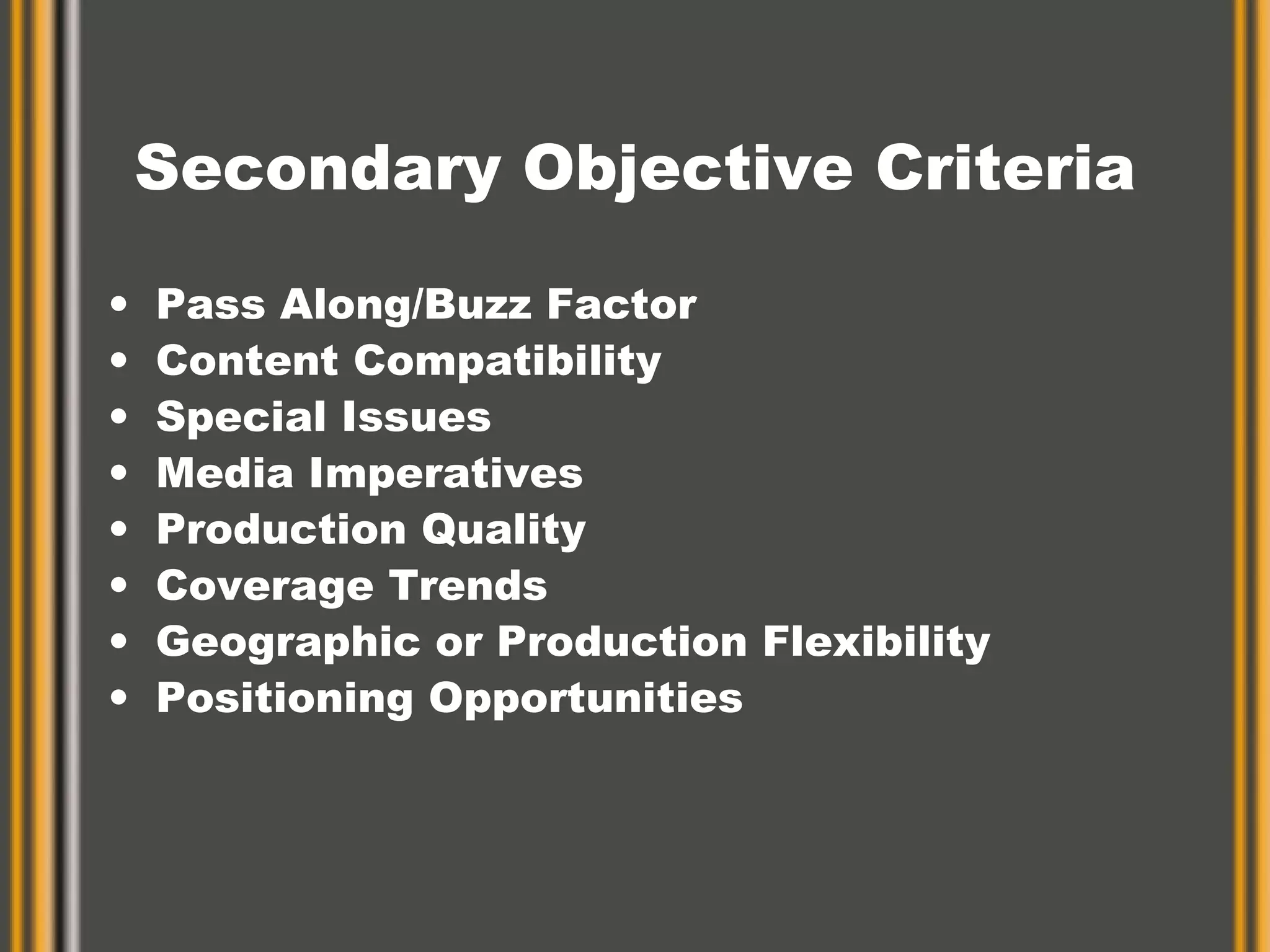 Secondary Objective Criteria Pass Along/Buzz Factor Content Compatibility Special Issues Media Imperatives Production Quality Coverage Trends Geographic or Production Flexibility Positioning Opportunities 