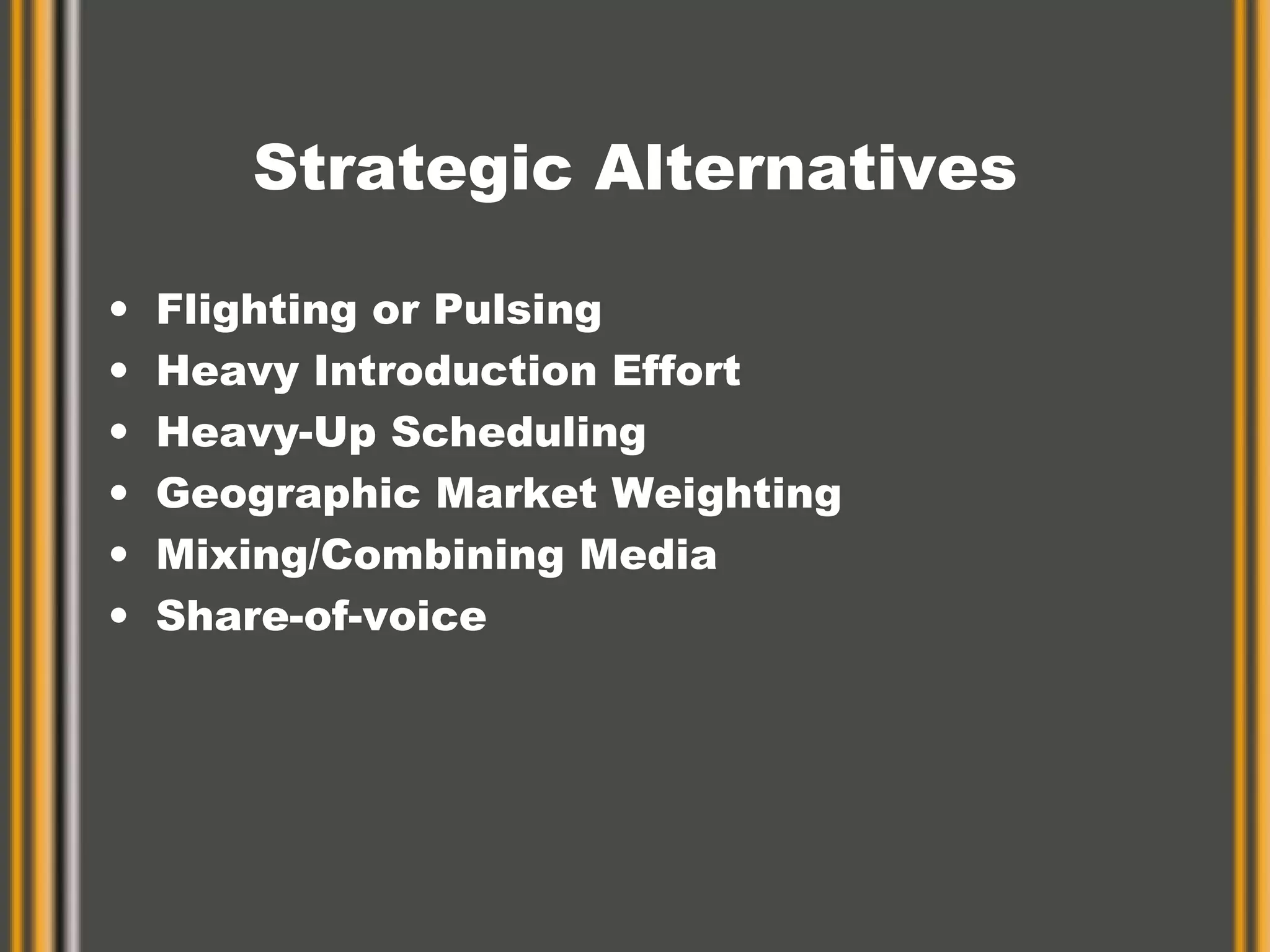 Strategic Alternatives Flighting or Pulsing Heavy Introduction Effort Heavy-Up Scheduling Geographic Market Weighting Mixing/Combining Media Share-of-voice 