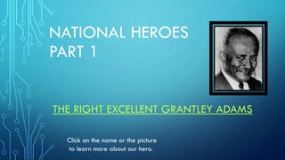 NATIONAL HEROES
PART 1
THE RIGHT EXCELLENT GRANTLEY ADAMS
Click on the name or the picture
to learn more about our hero.

 