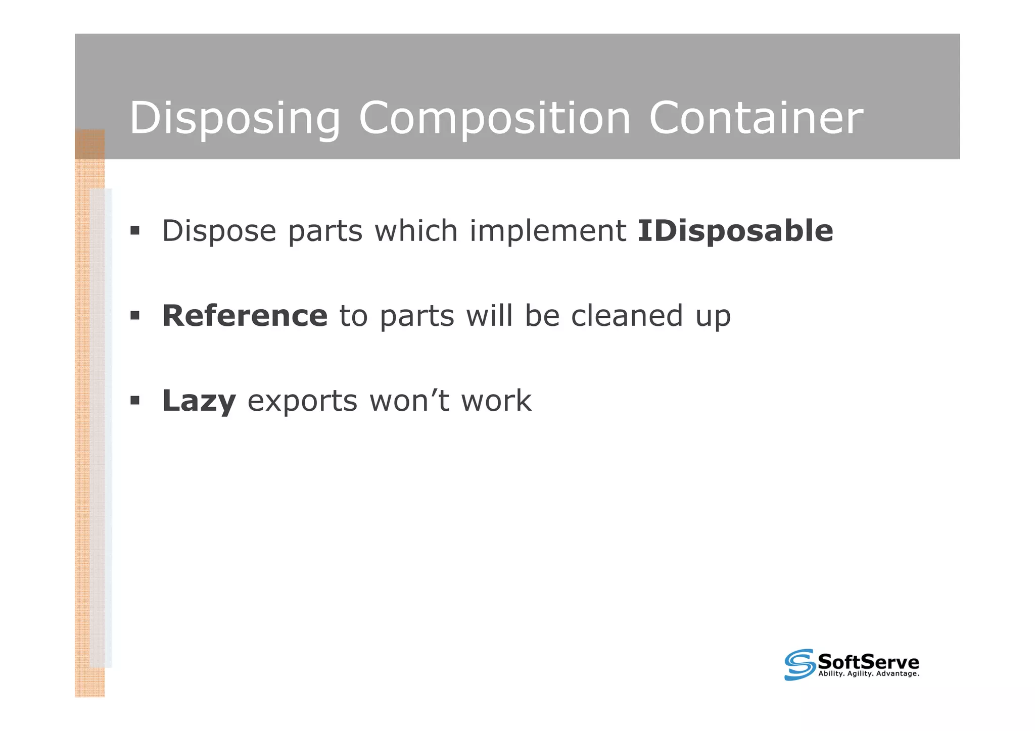Disposing Composition Container

 Dispose parts which implement IDisposable

 Reference to parts will be cleaned up

 Lazy exports won’t work
 