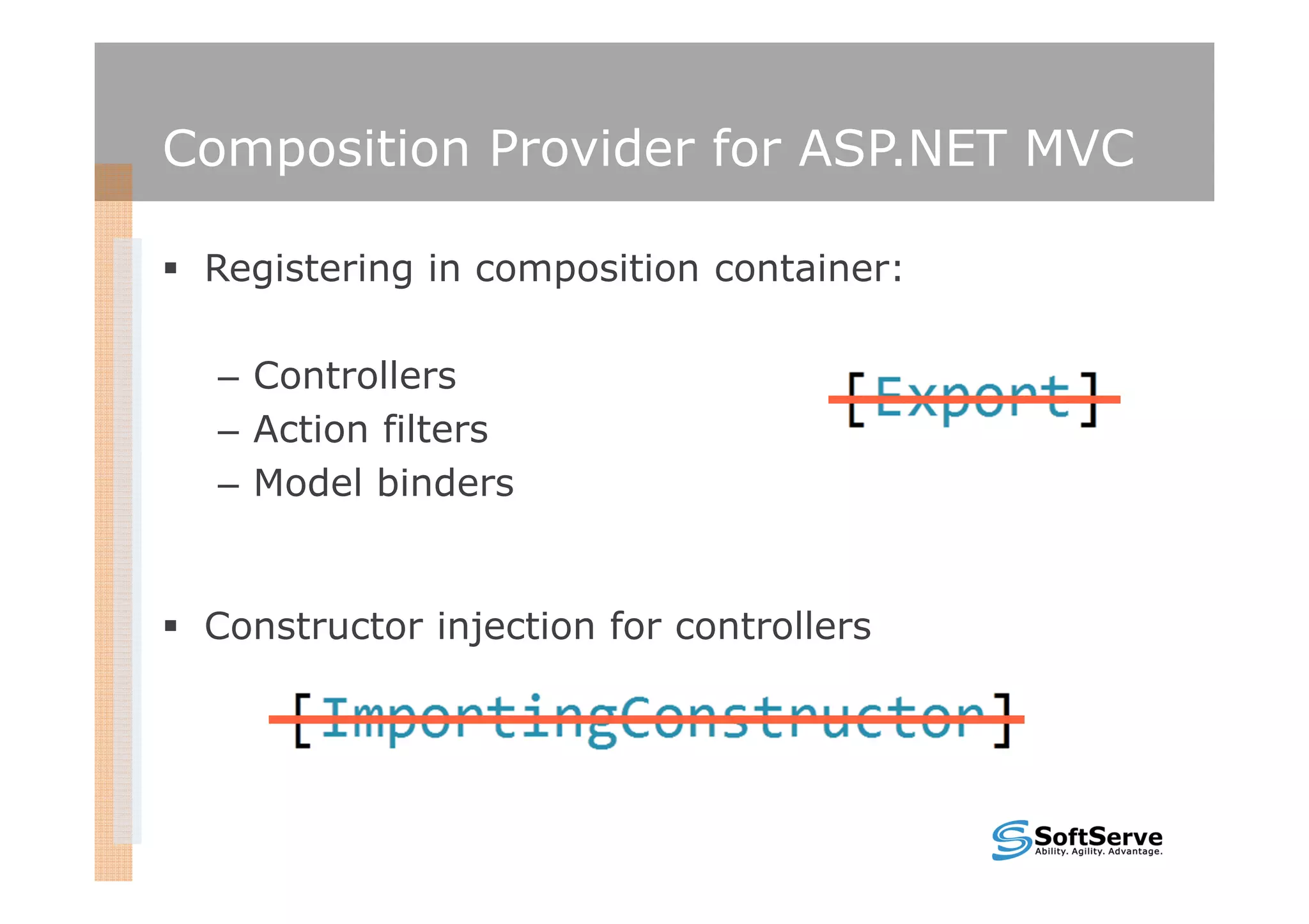 Composition Provider for ASP.NET MVC

 Registering in composition container:

  – Controllers
  – Action filters
  – Model binders


 Constructor injection for controllers
 