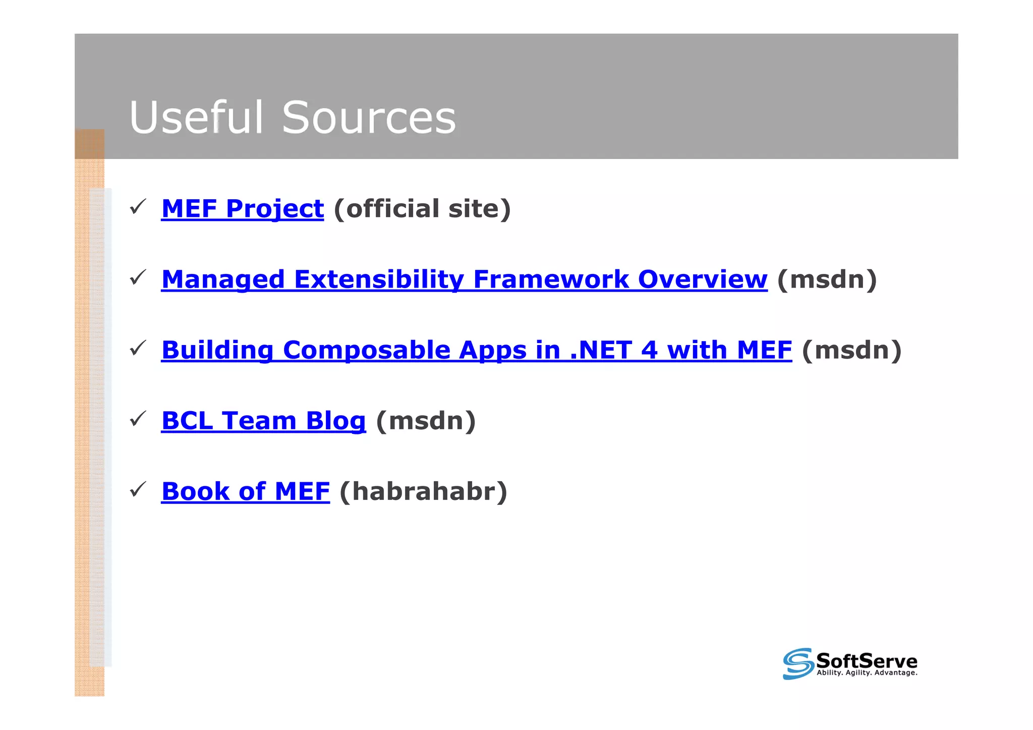 Useful Sources
 MEF Project (official site)

 Managed Extensibility Framework Overview (msdn)

 Building Composable Apps in .NET 4 with MEF (msdn)

 BCL Team Blog (msdn)

 Book of MEF (habrahabr)
 
