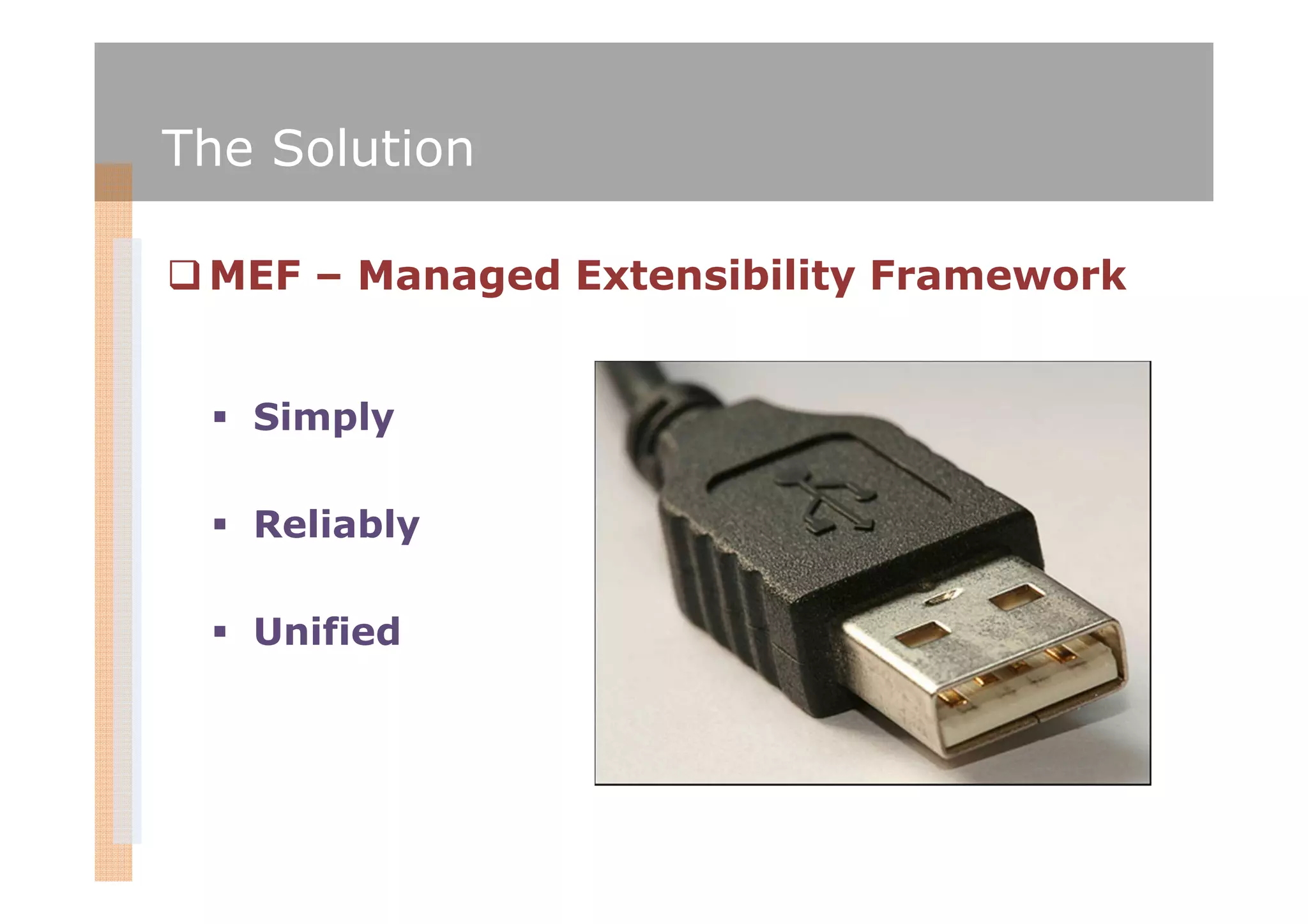 The Solution

 MEF – Managed Extensibility Framework


   Simply

   Reliably

   Unified
 