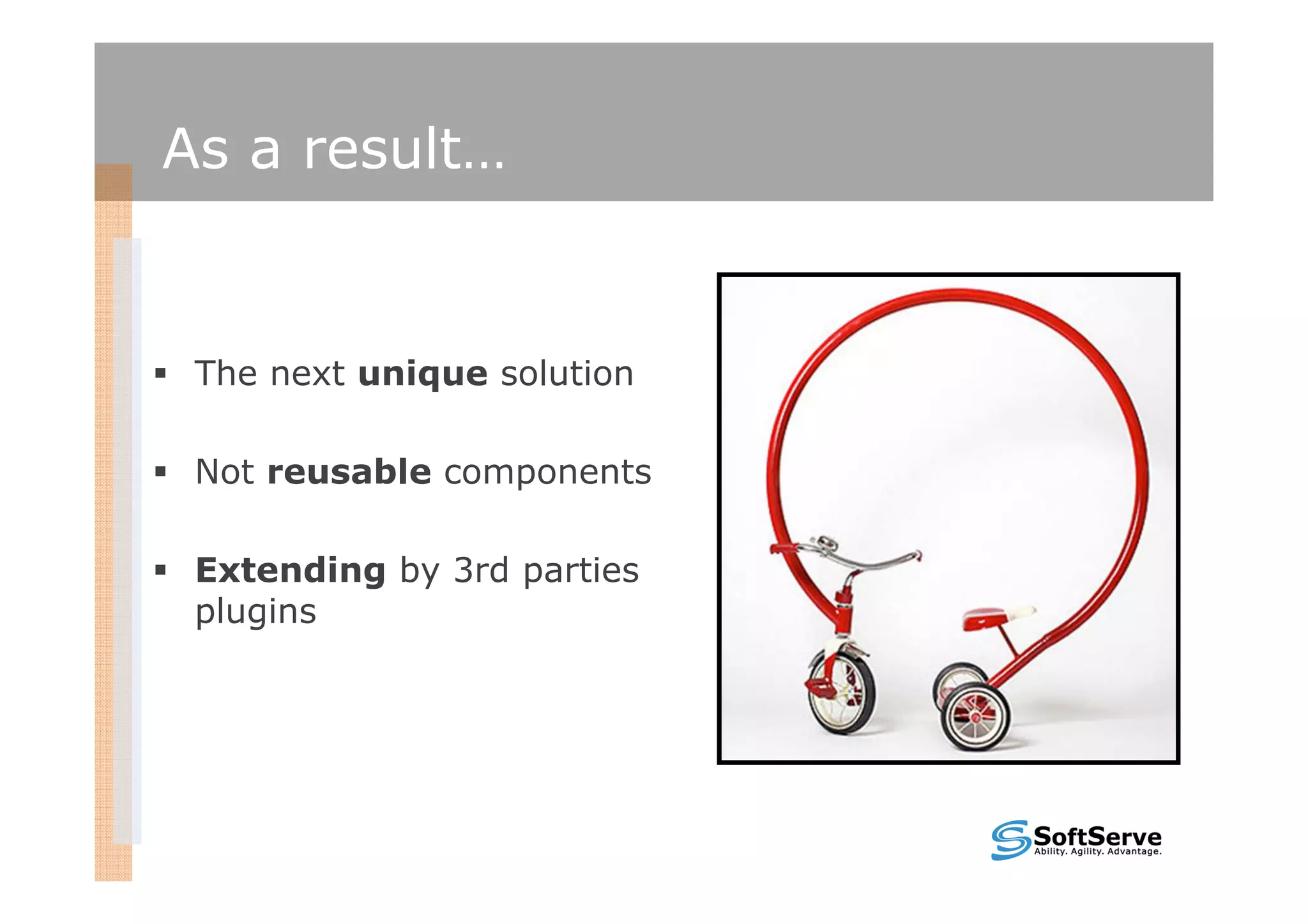 As a result…


 The next unique solution

 Not reusable components

 Extending by 3rd parties
 plugins
 