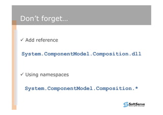 Don’t forget…

 Add reference

System.ComponentModel.Composition.dll


 Using namespaces

 System.ComponentModel.Composition.*
 