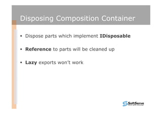 Disposing Composition Container

 Dispose parts which implement IDisposable

 Reference to parts will be cleaned up

 Lazy exports won’t work
 