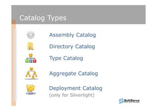 Catalog Types

        Assembly Catalog

        Directory Catalog

        Type Catalog

        Aggregate Catalog

        Deployment Catalog
        (only for Silverlight)
 