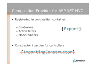 Composition Provider for ASP.NET MVC

 Registering in composition container:

  – Controllers
  – Action filters
  – Model binders


 Constructor injection for controllers
 