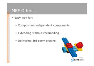 MEF Offers…
 Easy way for:

   Composition independent components

   Extending without recompiling

   Delivering 3rd party plugins
 