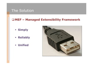 The Solution

 MEF – Managed Extensibility Framework


   Simply

   Reliably

   Unified
 
