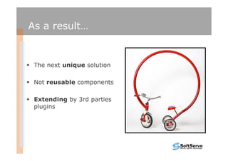 As a result…


 The next unique solution

 Not reusable components

 Extending by 3rd parties
 plugins
 