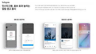 인스타그램, 홍보 효과 높이는
알림 광고 출시
인스타그램은 이용자가 특정 이벤트에 대한 알림을 받을 수 있는 ‘알림 광고(Reminder Ads)’를 출시
알림 수신을 설정한 이용자들에게 이벤트 시작 시간을 알리는 푸시 알림을 보내 이벤트 유입 증대 가능
라이브 스트리밍과 같은 인앱 이벤트나 영화 개봉, 스포츠 이벤트 등 일정이 중요한 홍보 마케팅에 활용하면 효과적일 것으로 기대
광고주는 게시물에 이벤트명과 이벤트 시각을 설정하여 등록 이용자는 이벤트 시작 하루 전, 15분 전, 이벤트 시작 시로 총 3번 알림 수신 가능
알림 광고 노출 예시
알림 광고 설정 예시
 