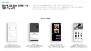 인스타그램, 릴스 강화를 위한
신규 기능 추가
인스타그램은 더욱 많은 사람들이 릴스 콘텐츠를 제작〮공유 할 수 있도록 서비스 환경 구축에 열을 올리는 중
콘텐츠가 다양할수록 이용자의 체류시간이 늘고 트래픽이 높아지므로, 누구나 손쉽게 릴스 콘텐츠를 제작할 수 있도록 기능을 업데이트
일부 크리에이터뿐만 아니라 일반 이용자들의 릴스 업로드량이 지속적으로 증가할 것으로 예상
릴스 신규 기능 내용
릴스 성과 측정 항목 업데이트
재생수, 리플레이 수, 시청 시간, 리텐션 등
릴스의 성과를 세부적으로 확인할 수 있도록
측정 항목 업데이트, 반응률 높은 콘텐츠 제작을 유도
다운로드된 릴스에 워터마크 표시
릴스를 이용자 개인 앨범에 다운로드 가능,
다운받은 릴스에는 인스타그램 워터마크가 표시되어
타 플랫폼 업로드 시 인스타그램으로 유입 유도 가능
릴스 제작 소스 및 기능 업데이트
크리에이티브한 릴스 콘텐츠를 손쉽게
제작할 수 있도록 필터, 오디오, 텍스트 스타일 등
콘텐츠 소스 및 기능을 지속적으로 업데이트
공개 범위 옵션 다양화
이용자가 지정한 사람만 영상을 볼 수 있는
‘친한 친구’ 기능을 스토리뿐만 아니라 릴스에도 적용,
릴스 업로드에 대한 진입장벽 완화
 