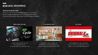 몰입을 높이는 게이미피케이션
게임으로 즐기며 운동 효과 극대화
최근 메타버스, AI 동작 인식, NFT 등 IT 기술과 결합한 트레이닝 서비스의 인기가 높습니다.
이들 서비스의 공통점은 운동 활동에 새로운 기술, 그리고 게임 요소를 접목했다는 것입니다.
트레이닝 서비스와 게임이 결합하자 이용자들의 몰입도가 높아지고 목표 달성률이 향상되었습니다.
이용자의 운동량에 따라 가상 자산을 리워드로 제공하는
Move To Earn 서비스로, 서비스 내에서 착용하는 NFT 신발에
레벨·등급·고유 효과 등 게임의 특성을 부여하여 흥미를 자극
메타버스 트레이닝 ‘야핏 사이클’ M2E ‘코인워크’
가상세계와 사이클을 연동하여 세계 주요 도시를
자전거로 주행하는 트레이닝 서비스,
다른 사용자들과 경쟁하고 미션을 수행하며 몰입이 극대화
AI LIVE 홈트레이닝 ‘하우핏’
인공지능 동작 인식 기술로 사용자 자세를 인식하여
바른 자세로 운동할 수 있도록 코칭하는 홈트레이닝 서비스,
자세 정확도에 따라 점수를 부여하는 방식으로 성취 욕구를 자극
 