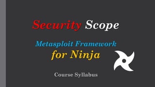 Metasploit Framework
for Ninja
Course Syllabus
Security Scope
 