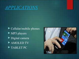 APPLICATIONS
 Cellular/mobile phones
 MP3 players
 Digital camera
 AMOLED TV
 TABLET PC
 