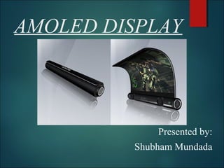 AMOLED DISPLAY
Presented by:
Shubham Mundada
 