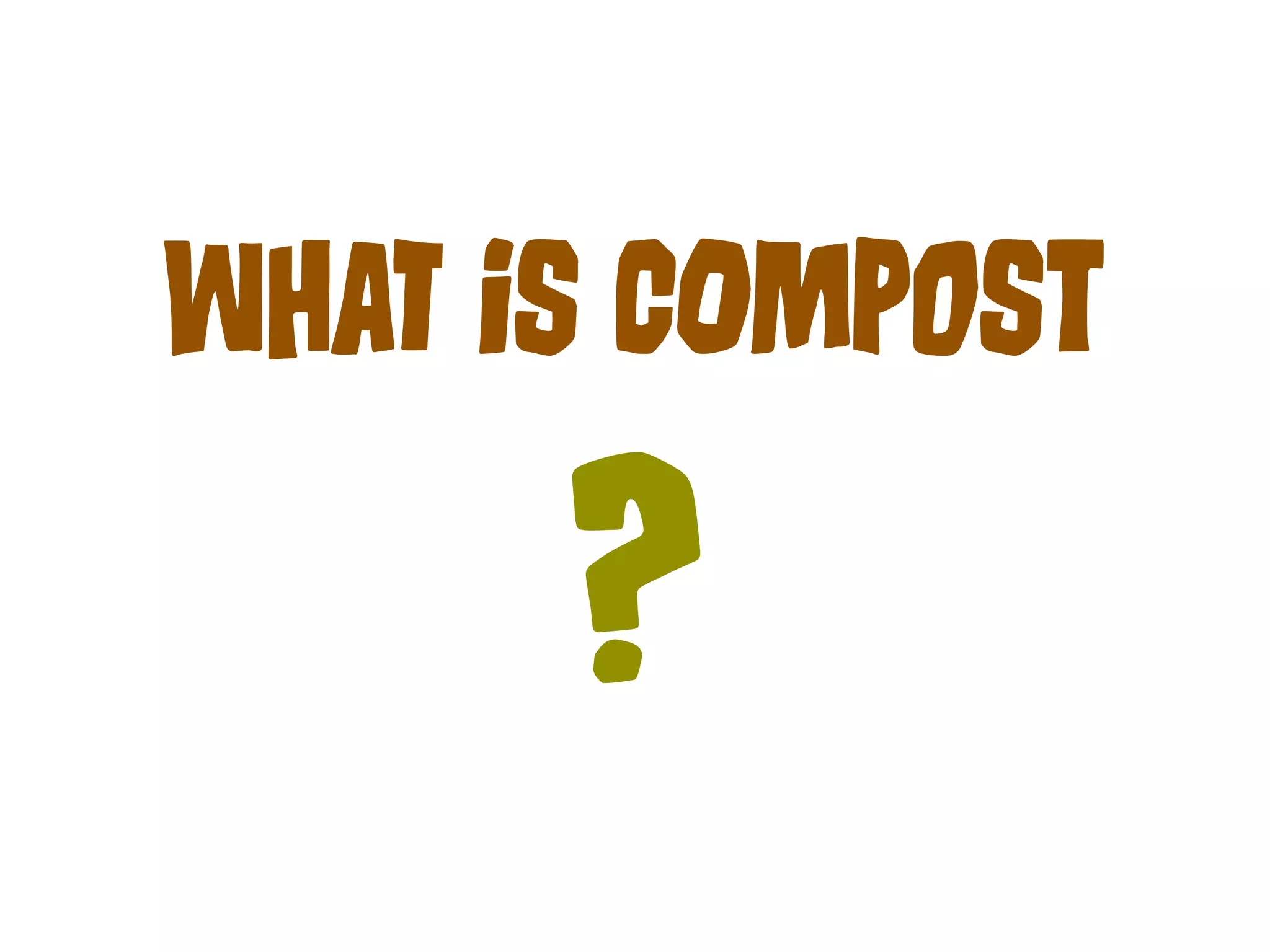WHaT iS COmPoSt 
? 
 