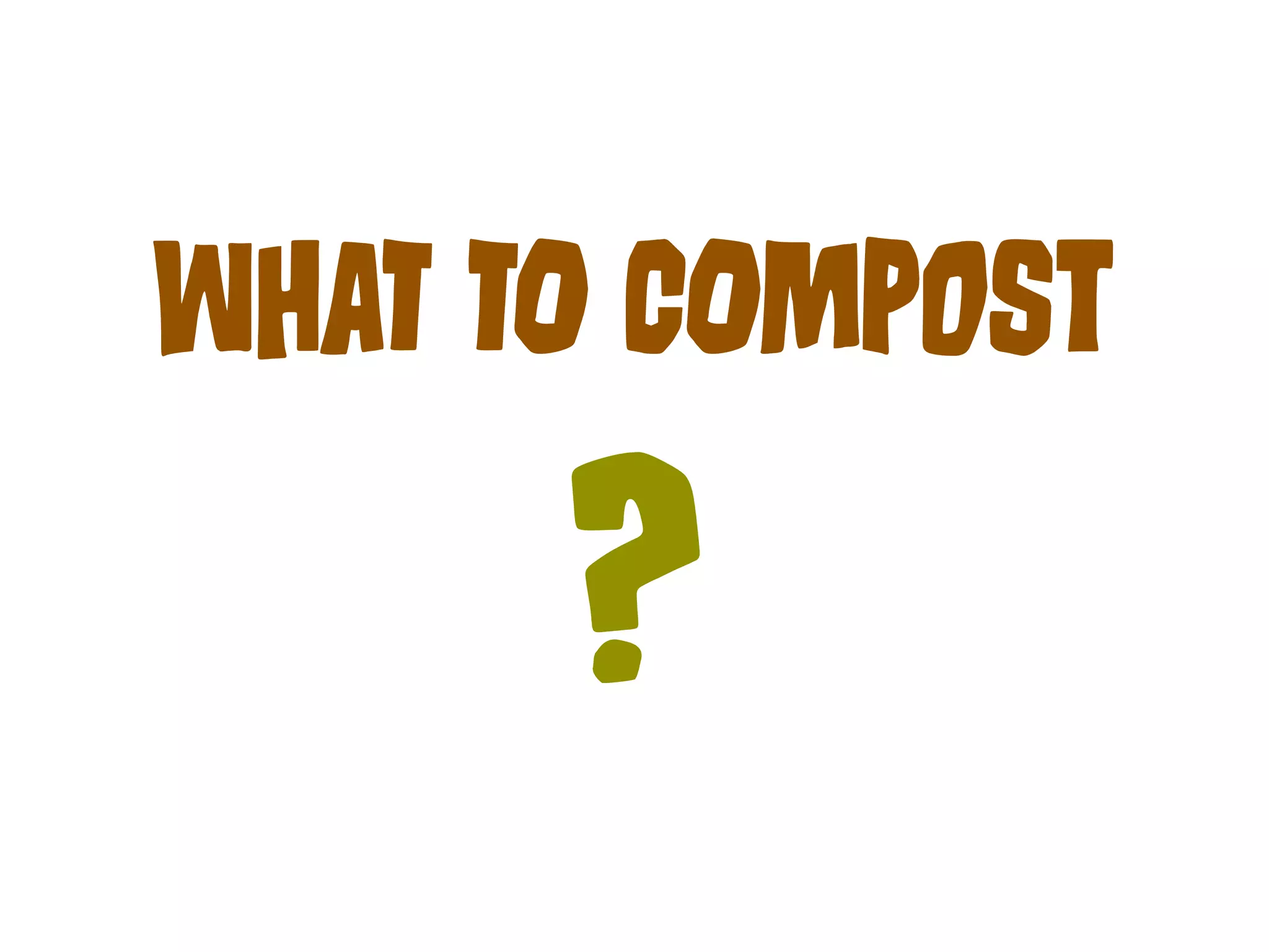 WHaT TO COmPoSt 
? 
 